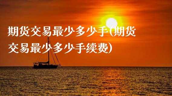 期货交易最少多少手(期货交易最少多少手续费)_https://www.zghnxxa.com_期货直播室_第1张