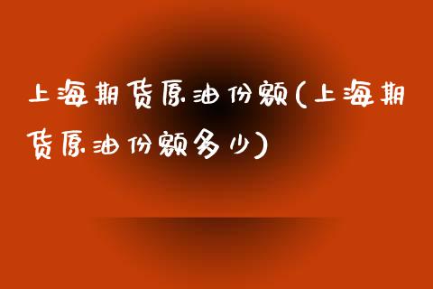 上海期货原油份额(上海期货原油份额多少)_https://www.zghnxxa.com_国际期货_第1张