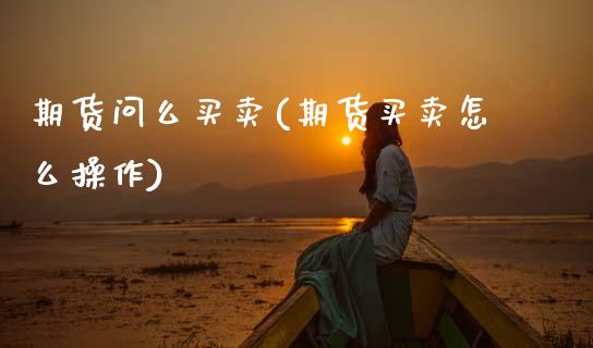 期货问么买卖(期货买卖怎么操作)_黄金期货_第1张_期货直播室 期货问么买卖(期货买卖怎么操作)_https://www.zghnxxa.com_黄金期货_第1张