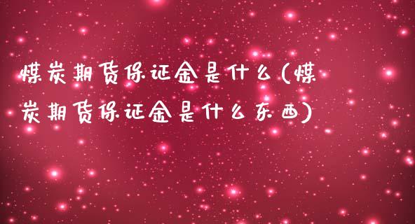 煤炭期货保证金是什么(煤炭期货保证金是什么东西)_国际期货_第1张_期货直播室 煤炭期货保证金是什么(煤炭期货保证金是什么东西)_https://www.zghnxxa.com_国际期货_第1张