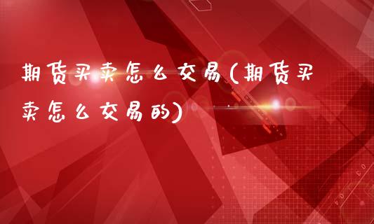 期货买卖怎么交易(期货买卖怎么交易的)_https://www.zghnxxa.com_内盘期货_第1张