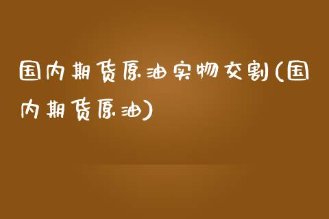 国内期货原油实物交割(国内期货原油)_黄金期货_第1张_期货直播室 国内期货原油实物交割(国内期货原油)_https://www.zghnxxa.com_黄金期货_第1张