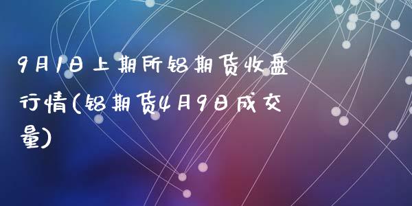 9月1日上期所铝期货收盘行情(铝期货4月9日成交量)_内盘期货_第1张_期货直播室 9月1日上期所铝期货收盘行情(铝期货4月9日成交量)_https://www.zghnxxa.com_内盘期货_第1张