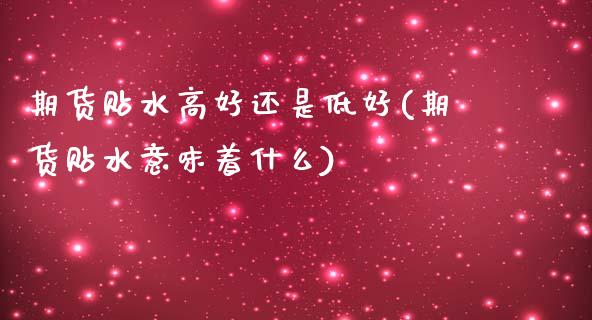 期货贴水高好还是低好(期货贴水意味着什么)_期货直播室_第1张_期货直播室 期货贴水高好还是低好(期货贴水意味着什么)_https://www.zghnxxa.com_期货直播室_第1张