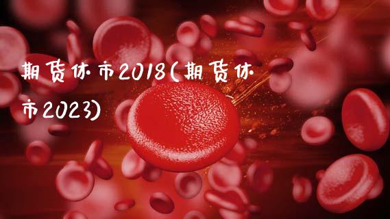 期货休市2018(期货休市2023)_黄金期货_第1张_期货直播室 期货休市2018(期货休市2023)_https://www.zghnxxa.com_黄金期货_第1张