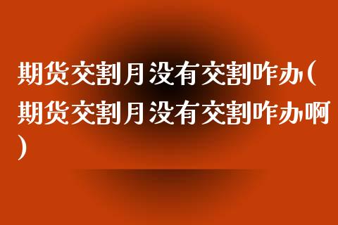 期货交割月没有交割咋办(期货交割月没有交割咋办啊)_https://www.zghnxxa.com_内盘期货_第1张