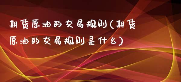 期货原油的交易规则(期货原油的交易规则是什么)_黄金期货_第1张_期货直播室 期货原油的交易规则(期货原油的交易规则是什么)_https://www.zghnxxa.com_黄金期货_第1张