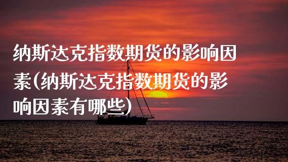 纳斯达克指数期货的影响因素(纳斯达克指数期货的影响因素有哪些)_https://www.zghnxxa.com_内盘期货_第1张