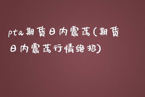 pta期货日内震荡(期货日内震荡行情绝招)_https://www.zghnxxa.com_黄金期货_第1张