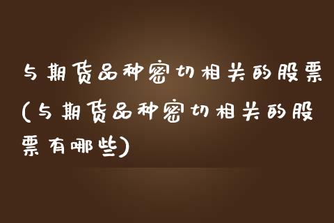 与期货品种密切相关的股票(与期货品种密切相关的股票有哪些)_黄金期货_第1张_期货直播室 与期货品种密切相关的股票(与期货品种密切相关的股票有哪些)_https://www.zghnxxa.com_黄金期货_第1张