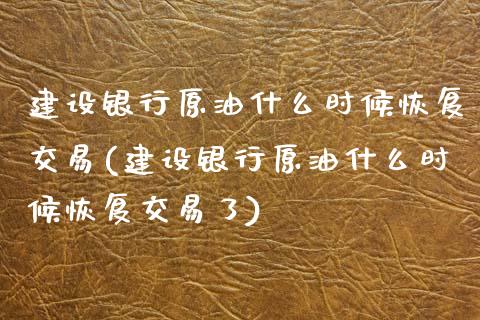 建设银行原油什么时候恢复交易(建设银行原油什么时候恢复交易了)_期货直播室_第1张_期货直播室 建设银行原油什么时候恢复交易(建设银行原油什么时候恢复交易了)_https://www.zghnxxa.com_期货直播室_第1张