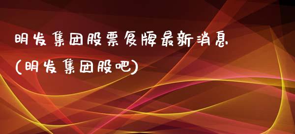 明发集团股票复牌最新消息(明发集团股吧)_内盘期货_第1张_期货直播室 明发集团股票复牌最新消息(明发集团股吧)_https://www.zghnxxa.com_内盘期货_第1张
