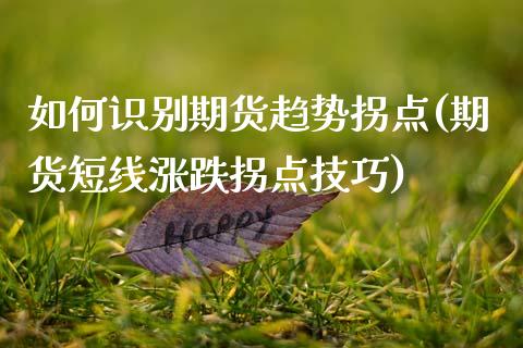 如何识别期货趋势拐点(期货短线涨跌拐点技巧)_https://www.zghnxxa.com_内盘期货_第1张