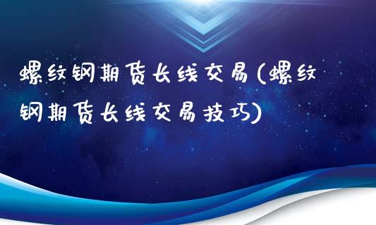 螺纹钢期货长线交易(螺纹钢期货长线交易技巧)_黄金期货_第1张_期货直播室 螺纹钢期货长线交易(螺纹钢期货长线交易技巧)_https://www.zghnxxa.com_黄金期货_第1张