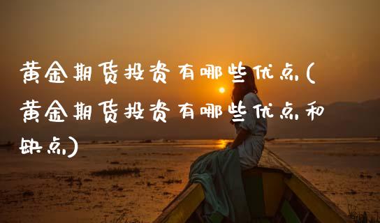 黄金期货投资有哪些优点(黄金期货投资有哪些优点和缺点)_https://www.zghnxxa.com_黄金期货_第1张