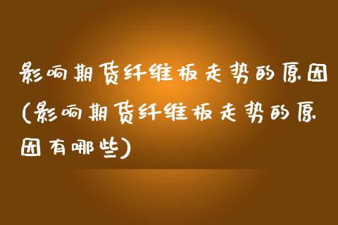 影响期货纤维板走势的原因(影响期货纤维板走势的原因有哪些)_国际期货_第1张_期货直播室 影响期货纤维板走势的原因(影响期货纤维板走势的原因有哪些)_https://www.zghnxxa.com_国际期货_第1张