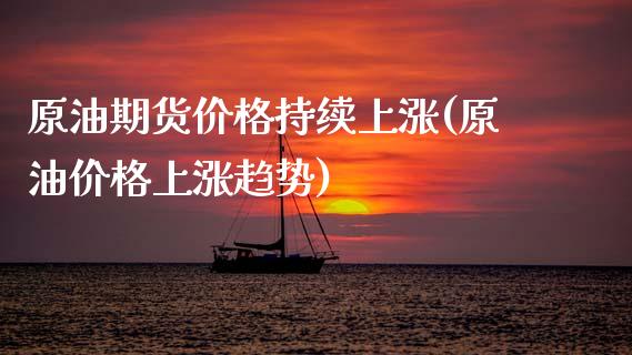 原油期货价格持续上涨(原油价格上涨趋势)_黄金期货_第1张_期货直播室 原油期货价格持续上涨(原油价格上涨趋势)_https://www.zghnxxa.com_黄金期货_第1张