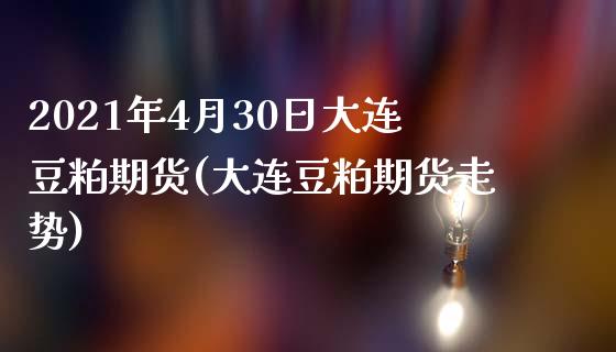 2021年4月30日大连豆粕期货(大连豆粕期货走势)_https://www.zghnxxa.com_黄金期货_第1张
