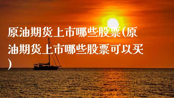 原油期货上市哪些股票(原油期货上市哪些股票可以买)_期货直播室_第1张_期货直播室 原油期货上市哪些股票(原油期货上市哪些股票可以买)_https://www.zghnxxa.com_期货直播室_第1张