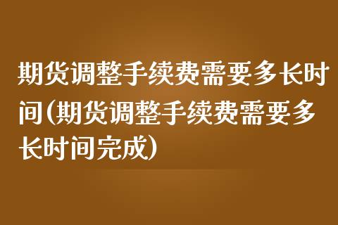 期货调整手续费需要多长时间(期货调整手续费需要多长时间完成)_黄金期货_第1张_期货直播室 期货调整手续费需要多长时间(期货调整手续费需要多长时间完成)_https://www.zghnxxa.com_黄金期货_第1张