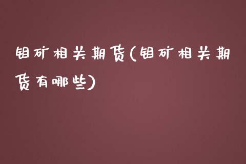 钼矿相关期货(钼矿相关期货有哪些)_国际期货_第1张_期货直播室 钼矿相关期货(钼矿相关期货有哪些)_https://www.zghnxxa.com_国际期货_第1张