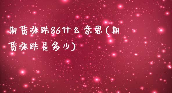 期货涨跌86什么意思(期货涨跌是多少)_内盘期货_第1张_期货直播室 期货涨跌86什么意思(期货涨跌是多少)_https://www.zghnxxa.com_内盘期货_第1张