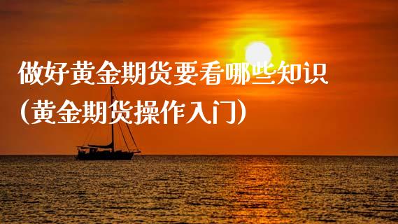 做好黄金期货要看哪些知识(黄金期货操作入门)_国际期货_第1张_期货直播室 做好黄金期货要看哪些知识(黄金期货操作入门)_https://www.zghnxxa.com_国际期货_第1张