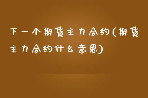 下一个期货主力合约(期货主力合约什么意思)_国际期货_第1张_期货直播室 下一个期货主力合约(期货主力合约什么意思)_https://www.zghnxxa.com_国际期货_第1张