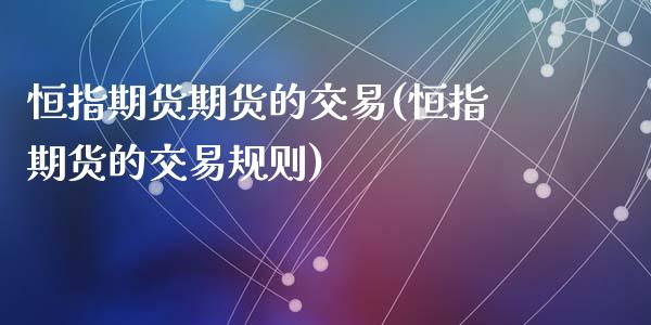 恒指期货期货的交易(恒指期货的交易规则)_https://www.zghnxxa.com_期货直播室_第1张