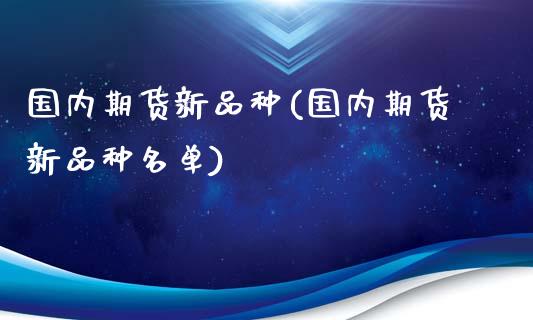 国内期货新品种(国内期货新品种名单)_https://www.zghnxxa.com_黄金期货_第1张
