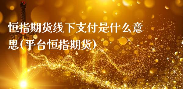 恒指期货线下支付是什么意思(平台恒指期货)_内盘期货_第1张_期货直播室 恒指期货线下支付是什么意思(平台恒指期货)_https://www.zghnxxa.com_内盘期货_第1张