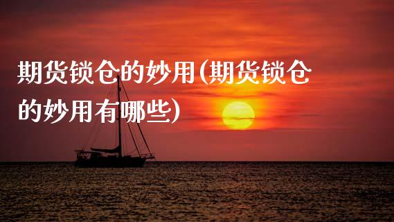 期货锁仓的妙用(期货锁仓的妙用有哪些)_https://www.zghnxxa.com_期货直播室_第1张