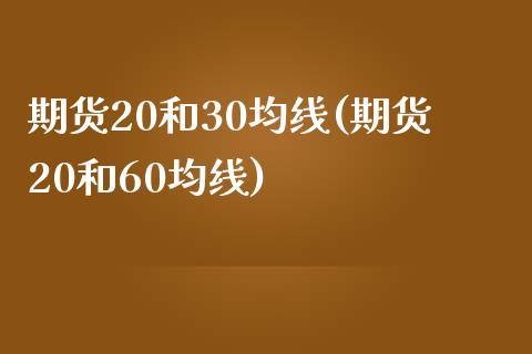 期货20和30均线(期货20和60均线)_国际期货_第1张_期货直播室 期货20和30均线(期货20和60均线)_https://www.zghnxxa.com_国际期货_第1张