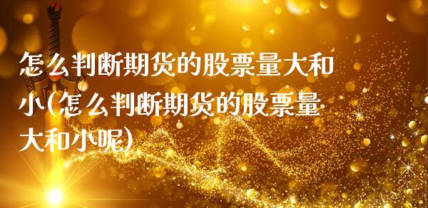 怎么判断期货的股票量大和小(怎么判断期货的股票量大和小呢)_https://www.zghnxxa.com_黄金期货_第1张