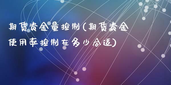 期货资金量控制(期货资金使用率控制在多少合适)_黄金期货_第1张_期货直播室 期货资金量控制(期货资金使用率控制在多少合适)_https://www.zghnxxa.com_黄金期货_第1张