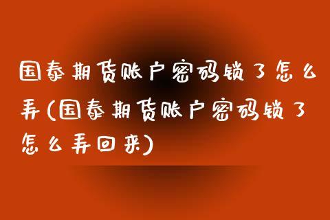国泰期货账户密码锁了怎么弄(国泰期货账户密码锁了怎么弄回来)_https://www.zghnxxa.com_黄金期货_第1张