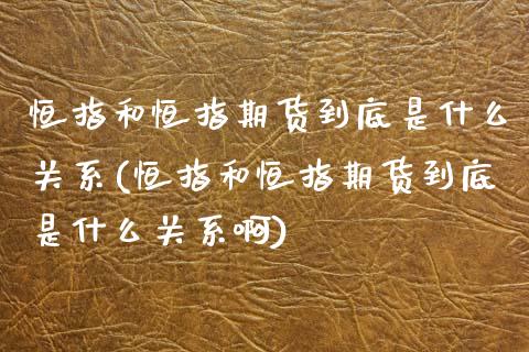 恒指和恒指期货到底是什么关系(恒指和恒指期货到底是什么关系啊)_https://www.zghnxxa.com_内盘期货_第1张