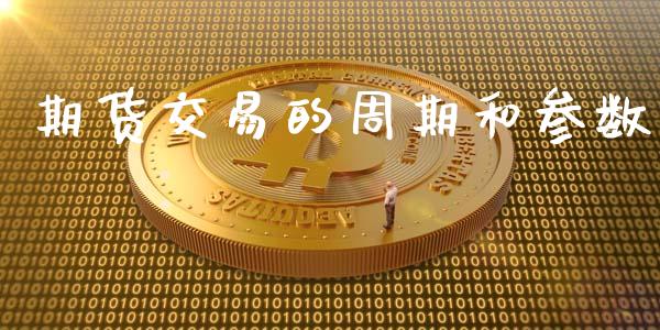 期货交易的周期和参数_https://www.zghnxxa.com_内盘期货_第1张