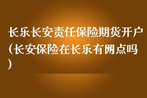 长乐长安责任保险期货开户(长安保险在长乐有网点吗)_内盘期货_第1张_期货直播室 长乐长安责任保险期货开户(长安保险在长乐有网点吗)_https://www.zghnxxa.com_内盘期货_第1张