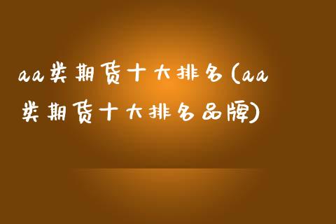 aa类期货十大排名(aa类期货十大排名品牌)_https://www.zghnxxa.com_黄金期货_第1张