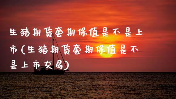 生猪期货套期保值是不是上市(生猪期货套期保值是不是上市交易)_内盘期货_第1张_期货直播室 生猪期货套期保值是不是上市(生猪期货套期保值是不是上市交易)_https://www.zghnxxa.com_内盘期货_第1张