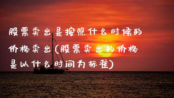 股票卖出是按照什么时候的价格卖出(股票卖出的价格是以什么时间为标准)_https://www.zghnxxa.com_国际期货_第1张