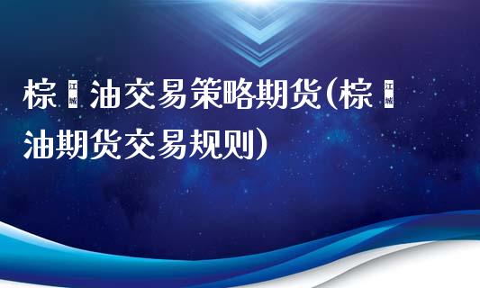 棕榈油交易策略期货(棕榈油期货交易规则)_https://www.zghnxxa.com_国际期货_第1张