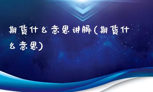 期货什么意思讲解(期货什么意思)_https://www.zghnxxa.com_国际期货_第1张