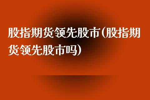 股指期货领先股市(股指期货领先股市吗)_黄金期货_第1张_期货直播室 股指期货领先股市(股指期货领先股市吗)_https://www.zghnxxa.com_黄金期货_第1张