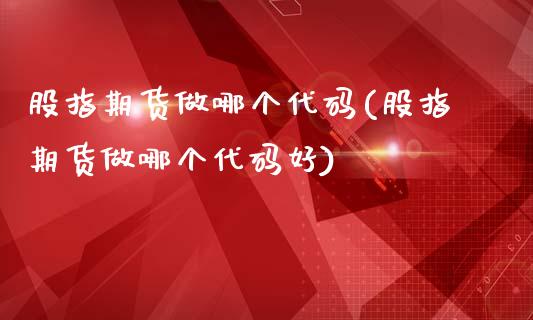 股指期货做哪个代码(股指期货做哪个代码好)_https://www.zghnxxa.com_黄金期货_第1张