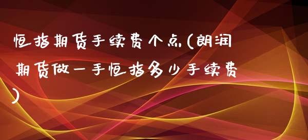 恒指期货手续费个点(朗润期货做一手恒指多少手续费)_内盘期货_第1张_期货直播室 恒指期货手续费个点(朗润期货做一手恒指多少手续费)_https://www.zghnxxa.com_内盘期货_第1张