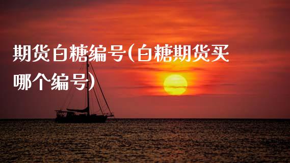 期货白糖编号(白糖期货买哪个编号)_https://www.zghnxxa.com_黄金期货_第1张