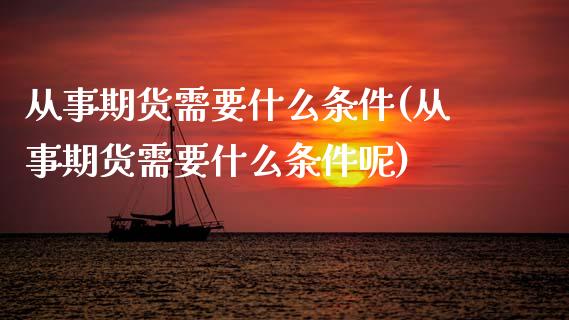 从事期货需要什么条件(从事期货需要什么条件呢)_国际期货_第1张_期货直播室 从事期货需要什么条件(从事期货需要什么条件呢)_https://www.zghnxxa.com_国际期货_第1张