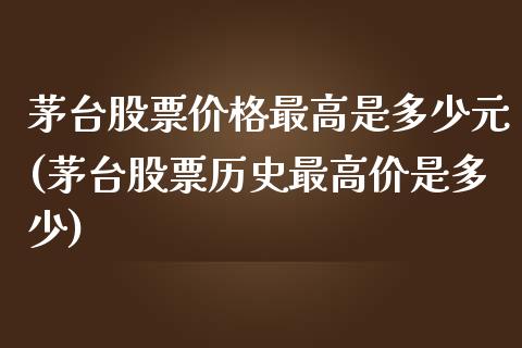 茅台股票价格最高是多少元(茅台股票历史最高价是多少)_https://www.zghnxxa.com_黄金期货_第1张